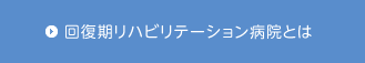 回復期リハビリテーション病院とは