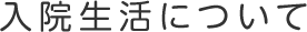 入院生活について