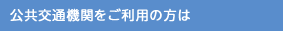 公共交通機関をご利用の方は